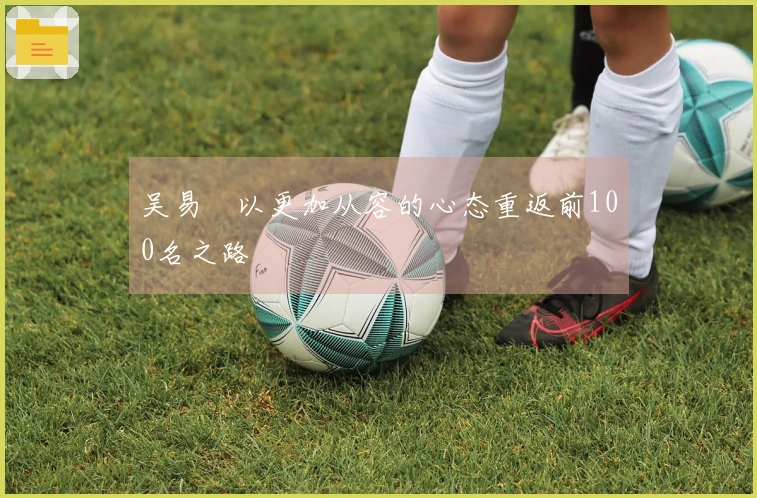 吴易昺以更加从容的心态重返前100名之路
